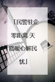 民警驻企零距离 天路暖心解民忧