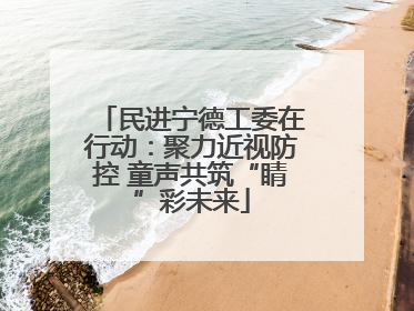 民进宁德工委在行动：聚力近视防控 童声共筑“睛”彩未来