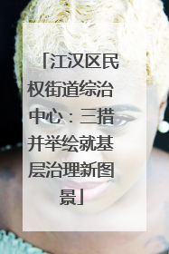 江汉区民权街道综治中心：三措并举绘就基层治理新图景