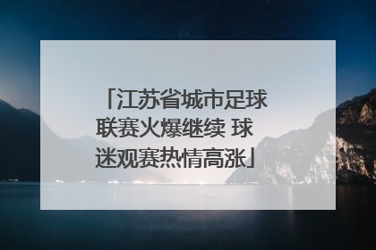 江苏省城市足球联赛火爆继续 球迷观赛热情高涨