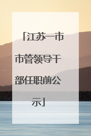 江苏一市市管领导干部任职前公示