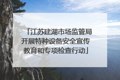 江苏建湖市场监管局开展特种设备安全宣传教育和专项检查行动