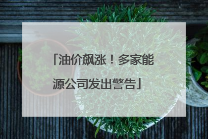 油价飙涨！多家能源公司发出警告