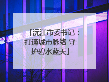 沅江市委书记：打通城市脉络 守护碧水蓝天