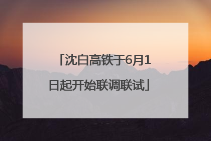 沈白高铁于6月1日起开始联调联试