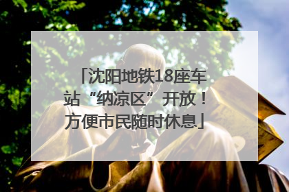 沈阳地铁18座车站“纳凉区”开放！方便市民随时休息
