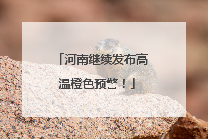 河南继续发布高温橙色预警！