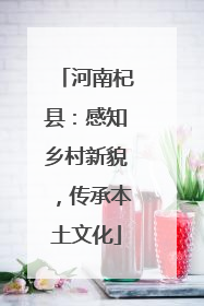河南杞县：感知乡村新貌，传承本土文化