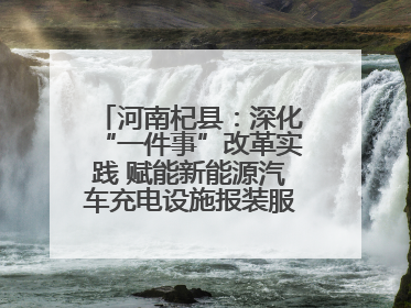 河南杞县：深化“一件事”改革实践 赋能新能源汽车充电设施报装服务提质增效
