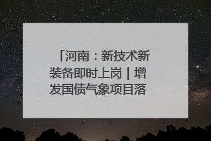 河南：新技术新装备即时上岗｜增发国债气象项目落地见效系列报道