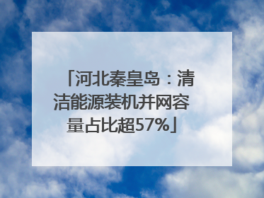 河北秦皇岛：清洁能源装机并网容量占比超57%