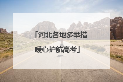 河北各地多举措暖心护航高考