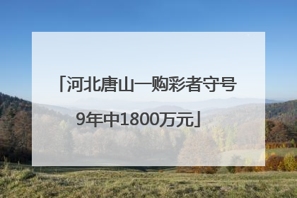 河北唐山一购彩者守号9年中1800万元