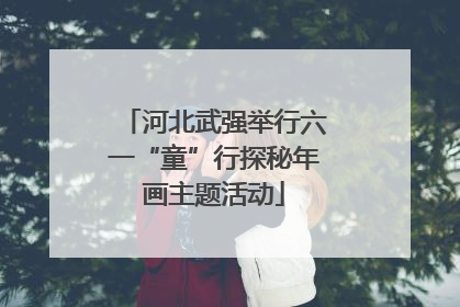 河北武强举行六一“童”行探秘年画主题活动
