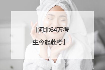 河北64万考生今起赴考