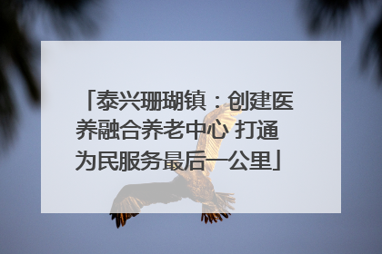 泰兴珊瑚镇：创建医养融合养老中心 打通为民服务最后一公里