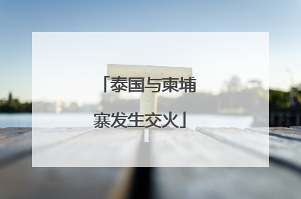 泰国与柬埔寨发生交火
