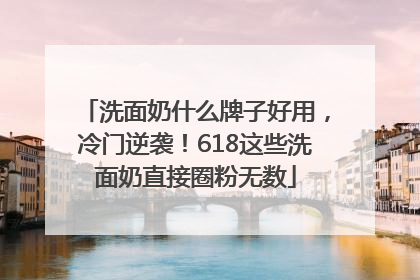 洗面奶什么牌子好用，冷门逆袭！618这些洗面奶直接圈粉无数