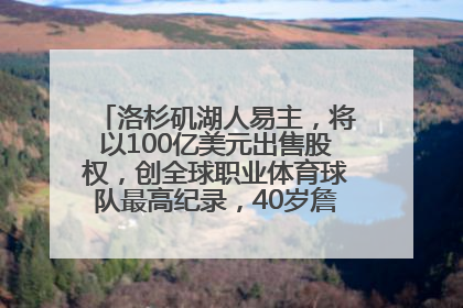 洛杉矶湖人易主，将以100亿美元出售股权，创全球职业体育球队最高纪录，40岁詹姆斯：还没打算退役
