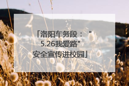 洛阳车务段：“5.26我爱路”安全宣传进校园