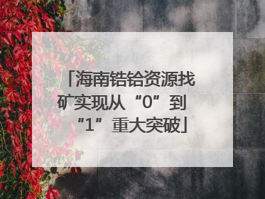 海南锆铪资源找矿实现从“0”到“1”重大突破