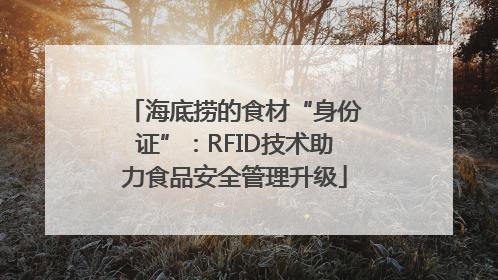 海底捞的食材“身份证”：RFID技术助力食品安全管理升级