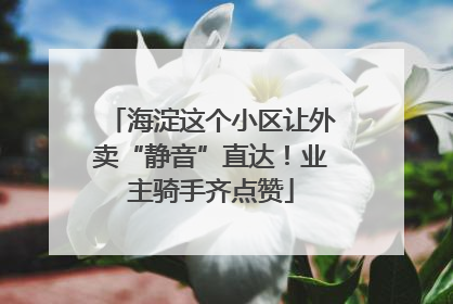 海淀这个小区让外卖“静音”直达！业主骑手齐点赞