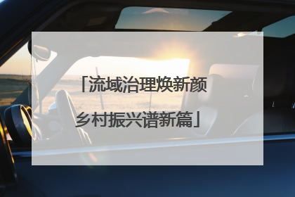 流域治理焕新颜 乡村振兴谱新篇