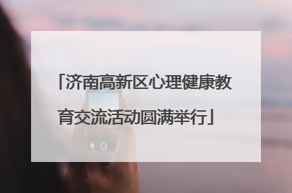 济南高新区心理健康教育交流活动圆满举行