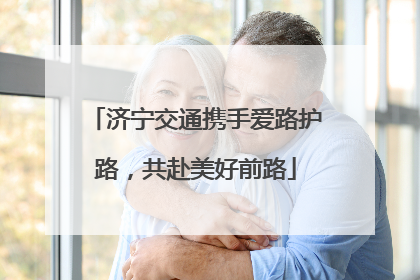济宁交通携手爱路护路，共赴美好前路
