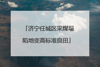 济宁任城区采煤塌陷地变高标准良田