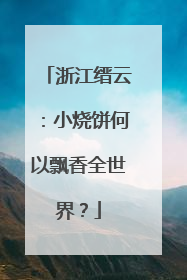 浙江缙云：小烧饼何以飘香全世界？