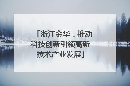 浙江金华：推动科技创新引领高新技术产业发展