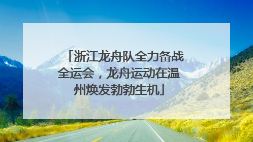 浙江龙舟队全力备战全运会，龙舟运动在温州焕发勃勃生机