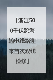 浙江500千伏跨海输电线路迎来首次双线检修
