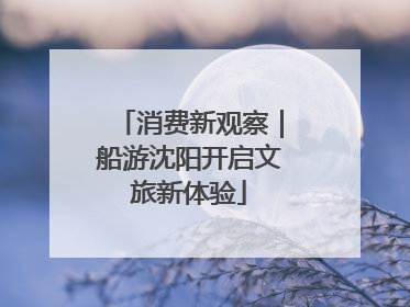 消费新观察｜船游沈阳开启文旅新体验