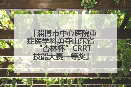 淄博市中心医院重症医学科勇夺山东省“杏林杯”CRRT技能大赛一等奖