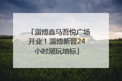 淄博鑫马吾悦广场开业！淄博新晋24小时潮玩地标