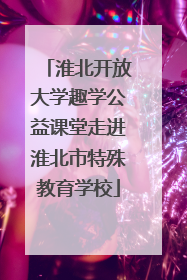 淮北开放大学趣学公益课堂走进淮北市特殊教育学校