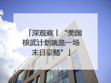 深观察丨“美国核武计划就是一场末日豪赌”