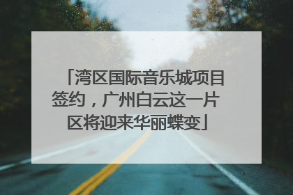 湾区国际音乐城项目签约，广州白云这一片区将迎来华丽蝶变