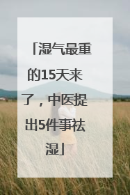 湿气最重的15天来了，中医提出5件事祛湿