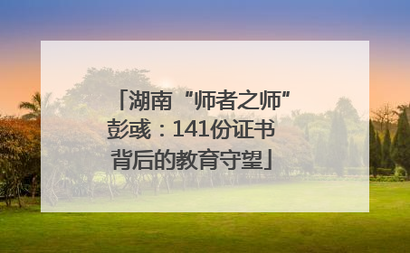 湖南“师者之师”彭彧：141份证书背后的教育守望