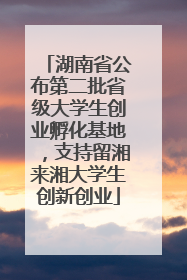 湖南省公布第二批省级大学生创业孵化基地，支持留湘来湘大学生创新创业
