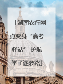湖南农行网点变身“高考驿站” 护航学子逐梦路