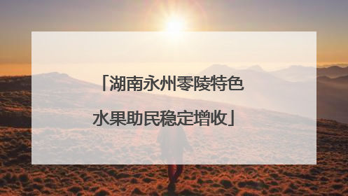湖南永州零陵特色水果助民稳定增收