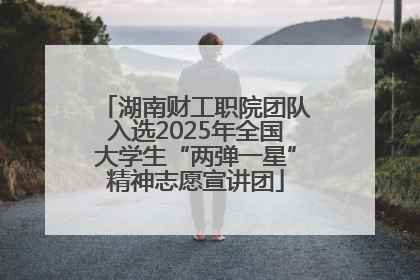 湖南财工职院团队入选2025年全国大学生“两弹一星”精神志愿宣讲团
