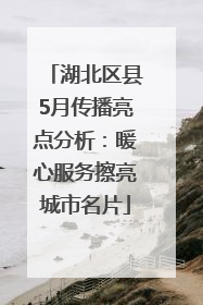 湖北区县5月传播亮点分析：暖心服务擦亮城市名片
