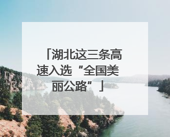 湖北这三条高速入选“全国美丽公路”