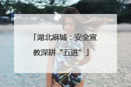 湖北麻城：安全宣教深耕“五进”